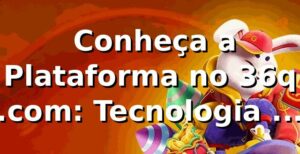 ⭐ Conheça a Plataforma no 36q .com: Tecnologia e Segurança
