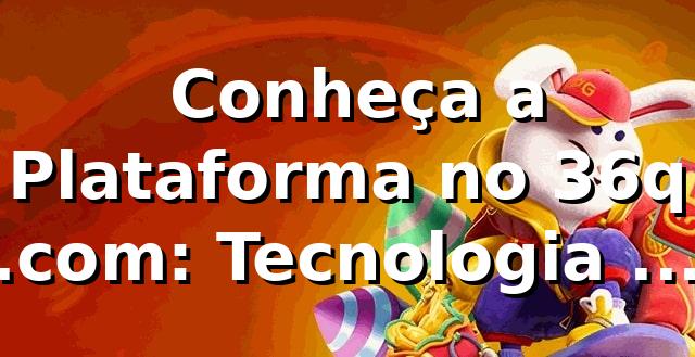 ⭐ Conheça a Plataforma no 36q .com: Tecnologia e Segurança